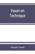 Vasari on technique; being the introduction to the three arts of design, architecture, sculpture and painting, prefixed to the Lives of the most excel - Paperback