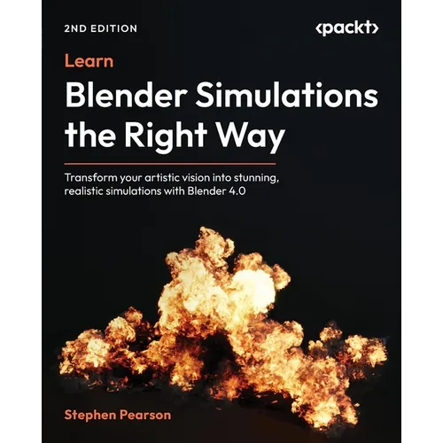 Learn Blender Simulations the Right Way - Second Edition: Transform your artistic vision into stunning, realistic simulations with Blender 4.0 - Paperback