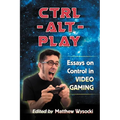 Ctrl-Alt-Play: Essays on Control in Video Gaming - Paperback