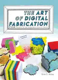 The Art of Digital Fabrication: STEAM Projects for the Makerspace and Art Studio - Hardcover