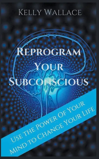 Reprogram Your Subconscious - Use The Power Of Your Mind To Change Your Life - Paperback