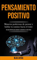 Pensamiento Positivo: Maneras poderosas de pensar y hablar tu camino hacia el éxito (Una guía definitiva para aumentar la autoestima y la vida exitosa - Paperback