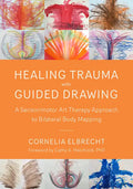 Healing Trauma with Guided Drawing: A Sensorimotor Art Therapy Approach to Bilateral Body Mapping - Paperback