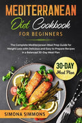 Mediterranean Diet Cookbook for Beginners: The Complete Mediterranean Meal Prep Guide for Weight Loss with Delicious and Easy to Prepare Recipes in a - Paperback