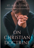 St. Augustine: On Christian Doctrine: A compend of exegetical theology to guide the Christians in the interpretation of the Sacred Scriptures - Paperback