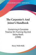 The Carpenter's And Joiner's Handbook: Containing A Complete Treatise On Framing Hip And Valley Roofs (1900) - Paperback