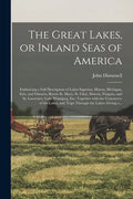 The Great Lakes, or Inland Seas of America; Embracing a Full Description of Lakes Superior, Huron, Michigan, Erie, and Ontario; Rivers St. Mary, St. C - Paperback