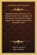 Statement of Br. Maj. Gen. O. O. Howard, Before the Committee on Education and Labor, in Defense Against the Charges Presented by Frenando Wood - Paperback