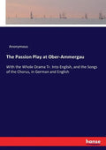 The Passion Play at Ober-Ammergau: With the Whole Drama Tr. Into English, and the Songs of the Chorus, in German and English - Paperback