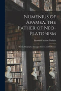 Numenius of Apamea [microform], the Father of Neo-Platonism; Works, Biography, Message, Sources, and Influence - Paperback