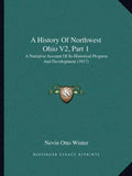 A History Of Northwest Ohio V2, Part 1: A Narrative Account Of Its Historical Progress And Development (1917) - Paperback