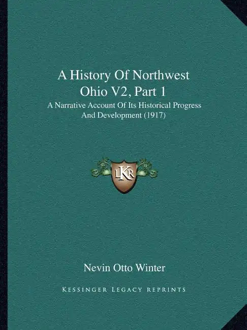 A History Of Northwest Ohio V2, Part 1: A Narrative Account Of Its Historical Progress And Development (1917) - Paperback