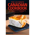 The Ultimate Canadian Cookbook: 111 Dishes From Canada To Cook Right Now - Paperback