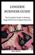 Lingerie Business Guide: The Complete Guide To Making Huge Profit From Lingerie Business - Paperback