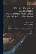Dr. A.C. Daniels' Warranted Veterinary Medicines and How to Use Them: the Causes, Symptoms, and Treatment of the Diseases for Which They Are Used - Paperback