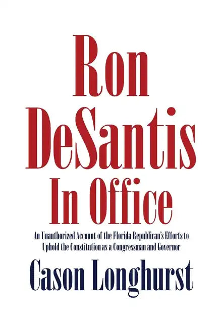 Ron DeSantis in Office: An Unauthorized Account of the Florida Republican's Efforts to Uphold the Constitution as a Congressman and Governor - Paperback
