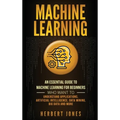 Machine Learning: An Essential Guide to Machine Learning for Beginners Who Want to Understand Applications, Artificial Intelligence, Dat - Hardcover