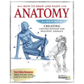How to Draw and Paint Anatomy, All New 2nd Edition: Creating Lifelike Humans and Realistic Animals - Paperback