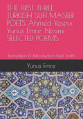 THE FIRST THREE TURKISH SUFI MASTER POETS Ahmed Yesevi, Yunus Emre, Nesimi SELECTED POEMS: Translation & Introduction Paul Smith - Paperback