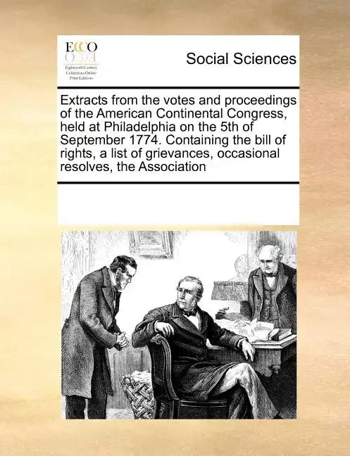 Extracts from the Votes and Proceedings of the American Continental Congress, Held at Philadelphia on the 5th of September 1774. Containing the Bill o - Paperback
