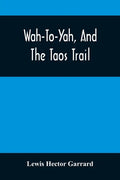 Wah-To-Yah, And The Taos Trail: Or, Prairie Travel And Scalp Dances, With A Look At Los Rancheros From Muleback And The Rocky Mountain Camp-Fire - Paperback