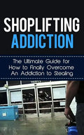 Shoplifting Addiction: The Ultimate Guide for How to Finally Overcome An Addiction to Stealing - Paperback