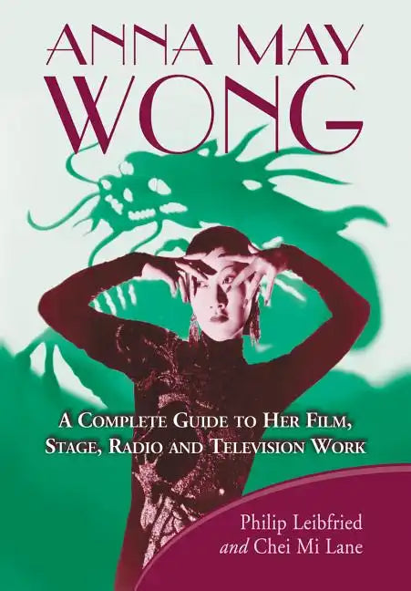 Anna May Wong: A Complete Guide to Her Film, Stage, Radio and Television Work - Paperback