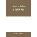 A history of the town of Franklin, Mass.; from its settlement to the completion of its first century, 2d March, 1878; with genealogical notices of its - Paperback