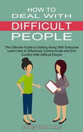 How to Deal With Difficult People: Learn How to Effectively Communicate and End Conflict With Difficult People (The Ultimate Guide to Getting Along Wi - Paperback