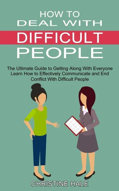 How to Deal With Difficult People: Learn How to Effectively Communicate and End Conflict With Difficult People (The Ultimate Guide to Getting Along Wi - Paperback