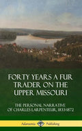 Forty Years a Fur Trader on the Upper Missouri: The Personal Narrative of Charles Larpenteur, 1833-1872 (Hardcover) - Hardcover