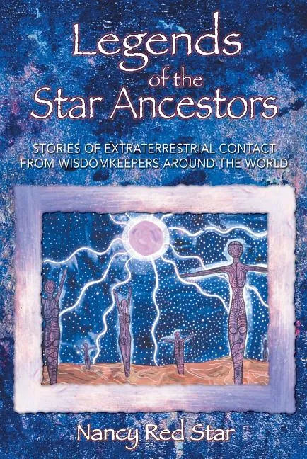 Legends of the Star Ancestors: Stories of Extraterrestrial Contact from Wisdomkeepers Around the World - Paperback