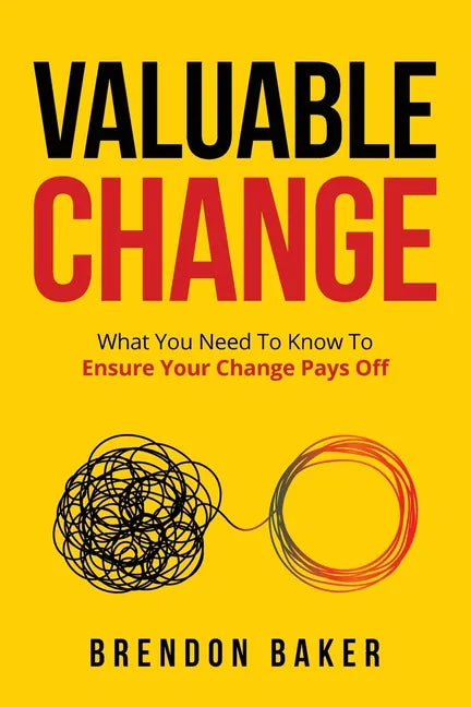 Valuable Change: What You Need to Know to Ensure Your Change Pays Off - Paperback