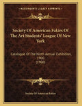 Society Of American Fakirs Of The Art Students' League Of New York: Catalogue Of The Ninth Annual Exhibition, 1900 (1900) - Paperback