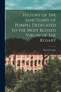 History of the Sanctuary of Pompei, Dedicated to the Most Blessed Virgin of the Rosary - Paperback