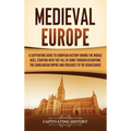 Medieval Europe: A Captivating Guide to European History during the Middle Ages, Starting with the Fall of Rome through Byzantium, the - Hardcover