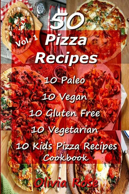 50 Pizza Recipes 10 Paleo 10 Vegan 10 Gluten Free 10 Vegetarian 10 Kids Pizza Recipes Cookbook - Paperback