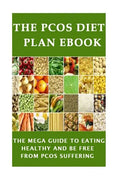 The PCOS Diet plan Ebook: The Mega Guide to Eating Healthy and be Free from PCOS Suffering - Paperback