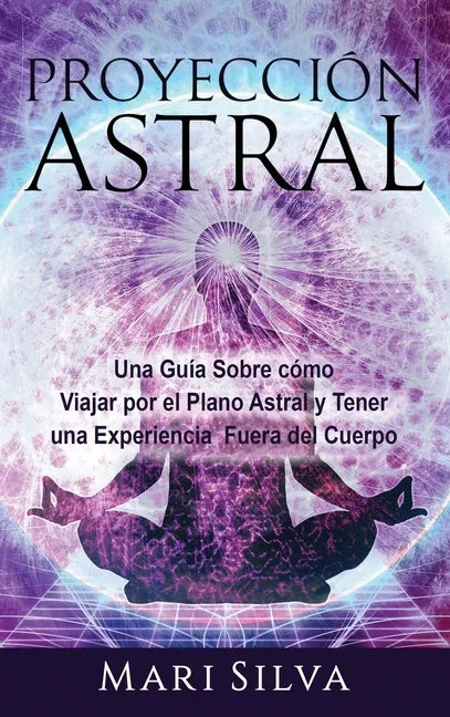 Proyección astral: Una guía sobre cómo viajar por el plano astral y tener una experiencia fuera del cuerpo - Hardcover