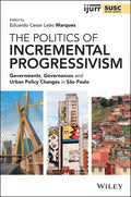 The Politics of Incremental Progressivism: Governments, Governances and Urban Policy Changes in São Paulo - Paperback