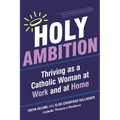 Holy Ambition: Thriving as a Catholic Woman at Work and at Home - Paperback