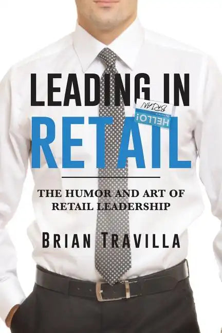 Leading in Retail: The Humor and Art of Retail Leadership - Paperback