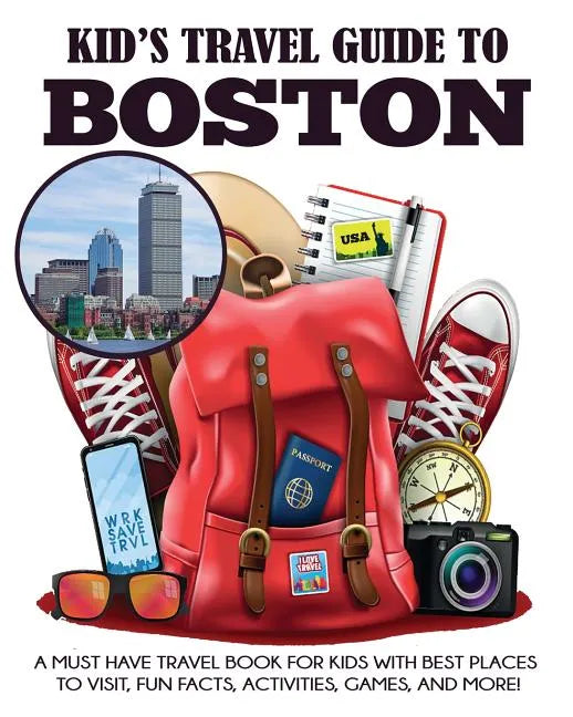 Kid's Travel Guide to Boston: A Must Have Travel Book for Kids with Best Places to Visit, Fun Facts, Activities, Games, and More! - Paperback