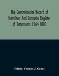 The Commissariot Record Of Hamilton And Campsie Register Of Testaments 1564-1800 - Paperback