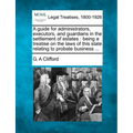 A Guide for Administrators, Executors, and Guardians in the Settlement of Estates: Being a Treatise on the Laws of This State Relating to Probate Busi - Paperback