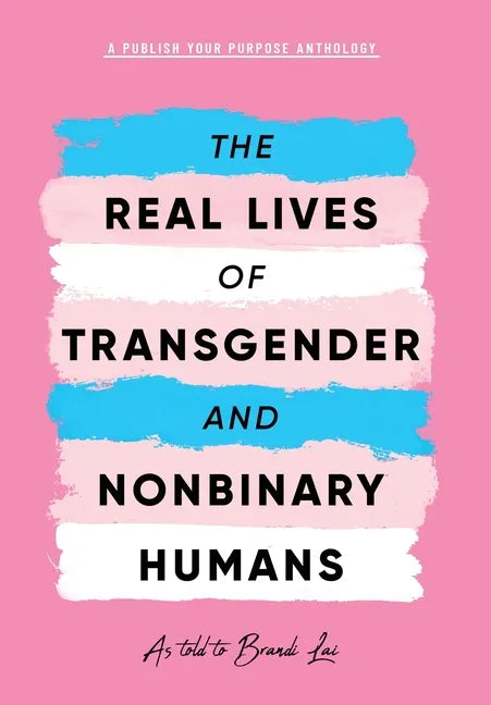 The Real Lives of Transgender and Nonbinary Humans: A Publish Your Purpose Anthology - Hardcover