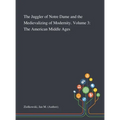 The Juggler of Notre Dame and the Medievalizing of Modernity. Volume 3: The American Middle Ages - Hardcover