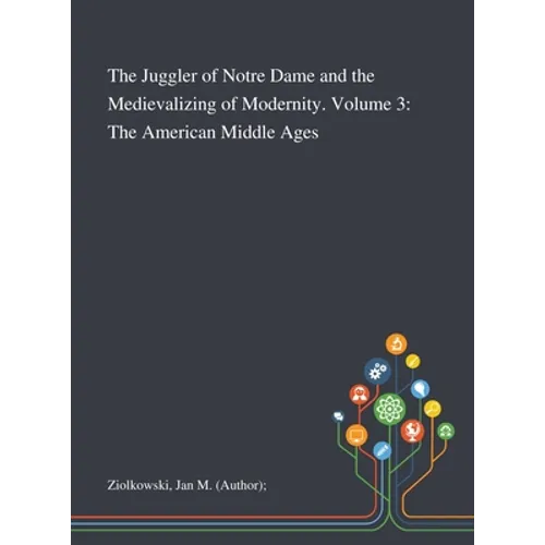 The Juggler of Notre Dame and the Medievalizing of Modernity. Volume 3: The American Middle Ages - Hardcover