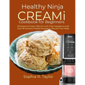 Healthy Ninja CREAMi Cookbook for Beginners: Wholesome Frozen Bliss for Guilt-Free Indulgence with Over 80 Nutrient-Packed Recipes to Nourish Your Bod - Paperback