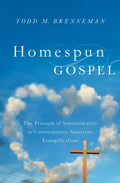 Homespun Gospel: The Triumph of Sentimentality in Contemporary American Evangelicalism - Hardcover